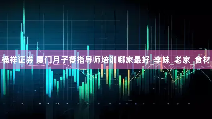 桶祥证券 厦门月子餐指导师培训哪家最好_李妹_老家_食材