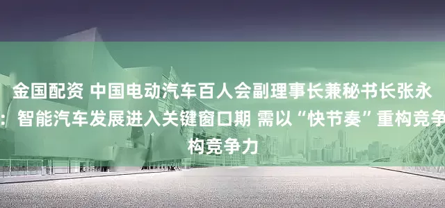 金国配资 中国电动汽车百人会副理事长兼秘书长张永伟：智能汽车发展进入关键窗口期 需以“快节奏”重构竞争力