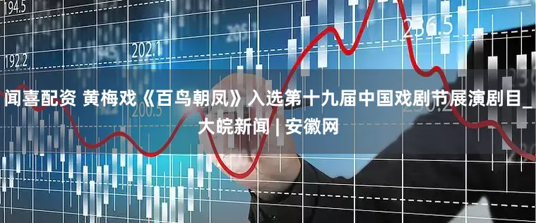 闻喜配资 黄梅戏《百鸟朝凤》入选第十九届中国戏剧节展演剧目_大皖新闻 | 安徽网