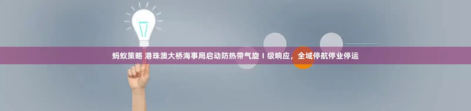 蚂蚁策略 港珠澳大桥海事局启动防热带气旋Ⅰ级响应，全域停航停业停运