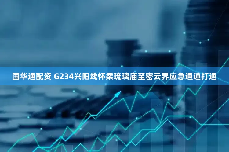 国华通配资 G234兴阳线怀柔琉璃庙至密云界应急通道打通