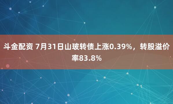 斗金配资 7月31日山玻转债上涨0.39%，转股溢价率83.8%