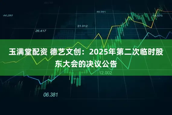 玉满堂配资 德艺文创：2025年第二次临时股东大会的决议公告