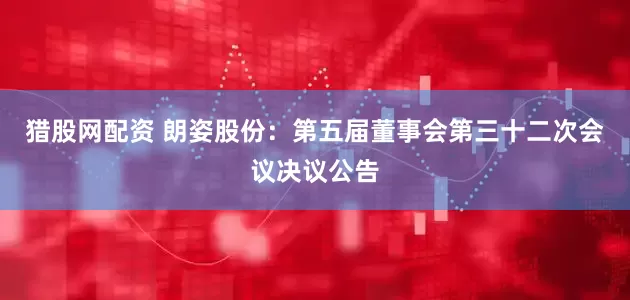 猎股网配资 朗姿股份：第五届董事会第三十二次会议决议公告