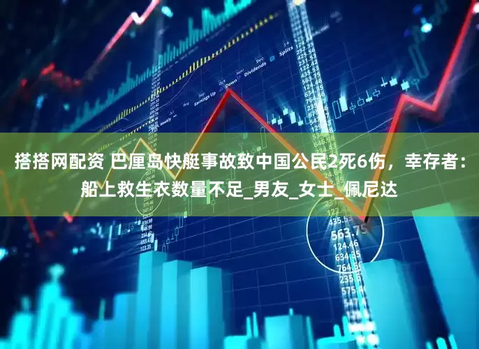 搭搭网配资 巴厘岛快艇事故致中国公民2死6伤，幸存者：船上救生衣数量不足_男友_女士_佩尼达