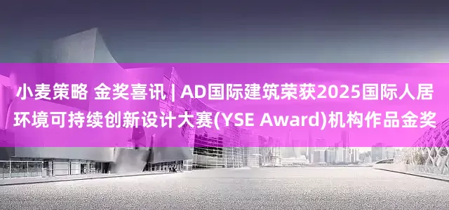 小麦策略 金奖喜讯 | AD国际建筑荣获2025国际人居环境可持续创新设计大赛(YSE Award)机构作品金奖