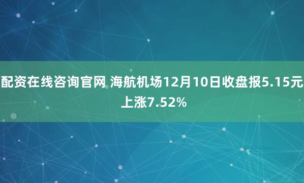 配资在线咨询官网 海航机场12月10日收盘报5.15元 上涨7.52%