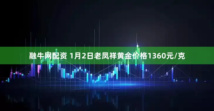 融牛网配资 1月2日老凤祥黄金价格1360元/克